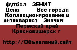 1.1) футбол : ЗЕНИТ  № 097 › Цена ­ 499 - Все города Коллекционирование и антиквариат » Значки   . Пермский край,Красновишерск г.